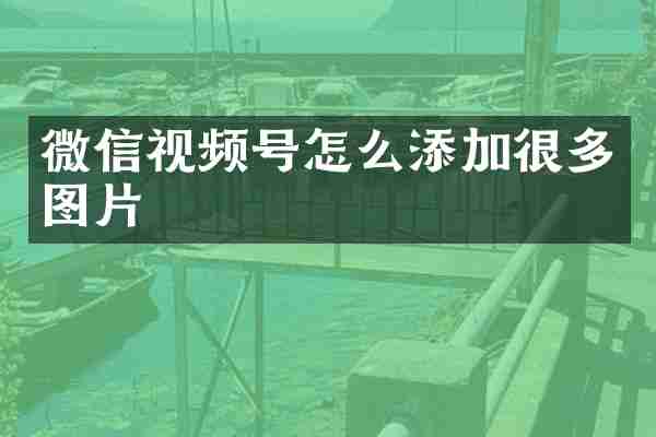 微信视频号怎么添加很多图片