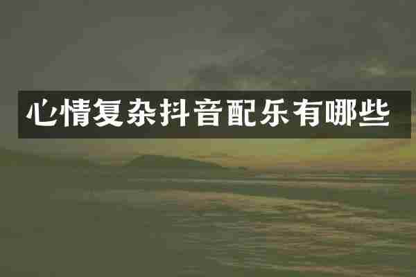 心情复杂抖音配乐有哪些