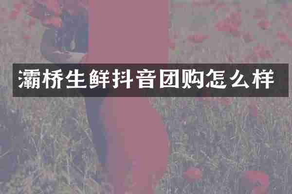 灞桥生鲜抖音团购怎么样