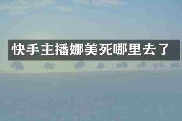 快手主播娜美死哪里去了