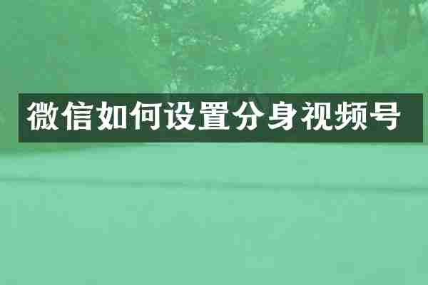 微信如何设置分身视频号