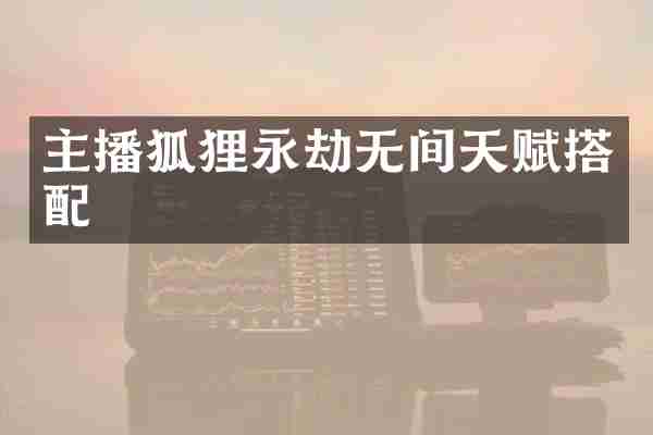 主播狐狸永劫无间天赋搭配