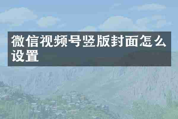微信视频号竖版封面怎么设置