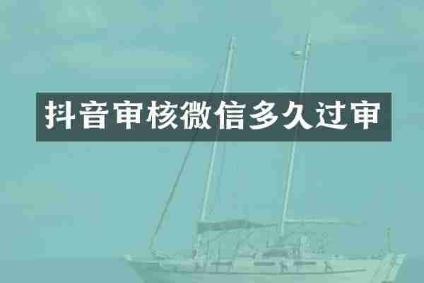 抖音审核微信多久过审