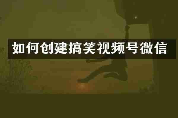 如何创建搞笑视频号微信