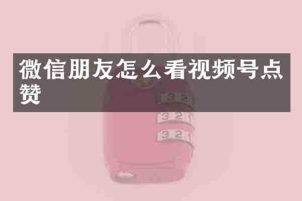 微信朋友怎么看视频号点赞