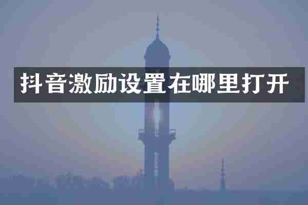 抖音激励设置在哪里打开