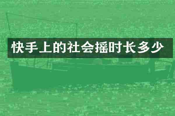 快手上的社会摇时长多少