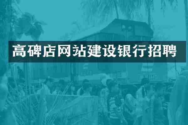 高碑店网站建设银行招聘
