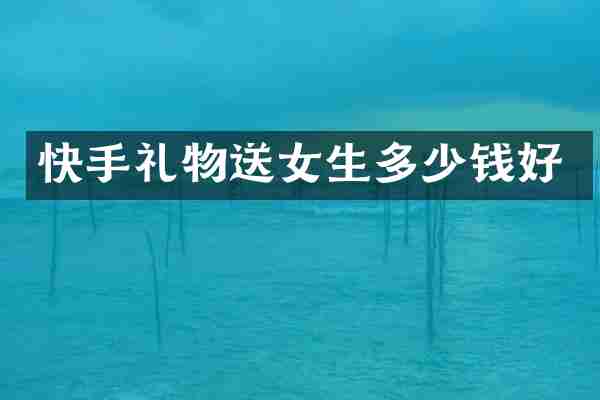 快手礼物送女生多少钱好