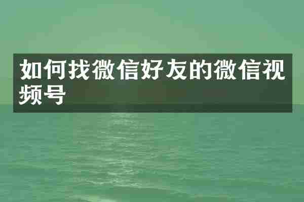 如何找微信好友的微信视频号