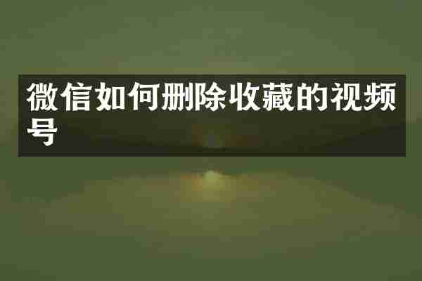 微信如何删除收藏的视频号