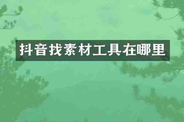抖音找素材工具在哪里