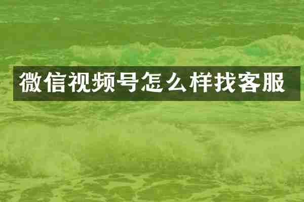 微信视频号怎么样找客服