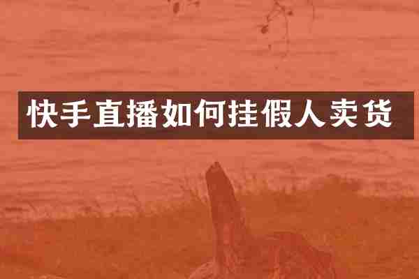 快手直播如何挂假人卖货