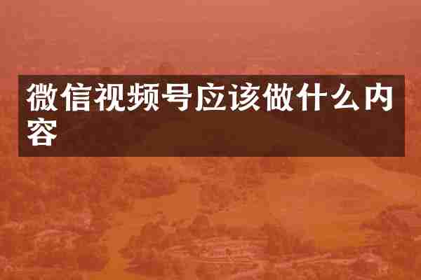 微信视频号应该做什么内容