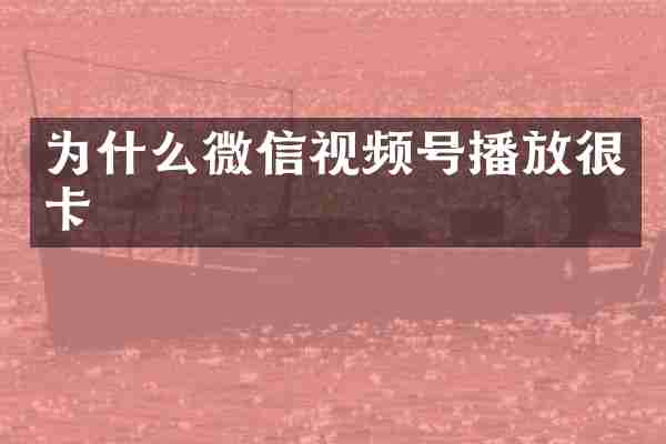 为什么微信视频号播放很卡