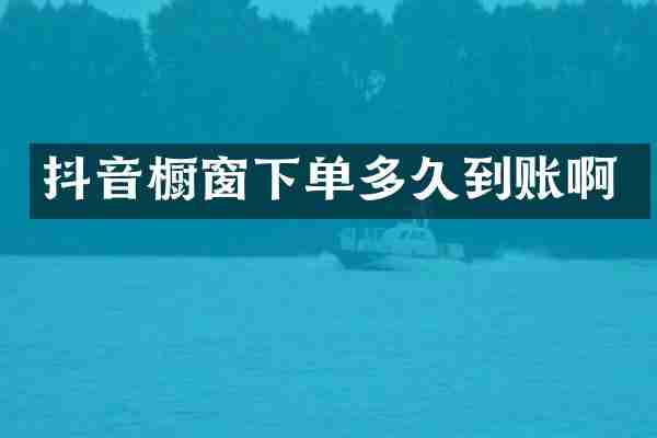 抖音橱窗下单多久到账啊