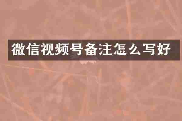 微信视频号备注怎么写好