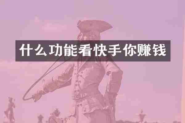 什么功能看快手你赚钱