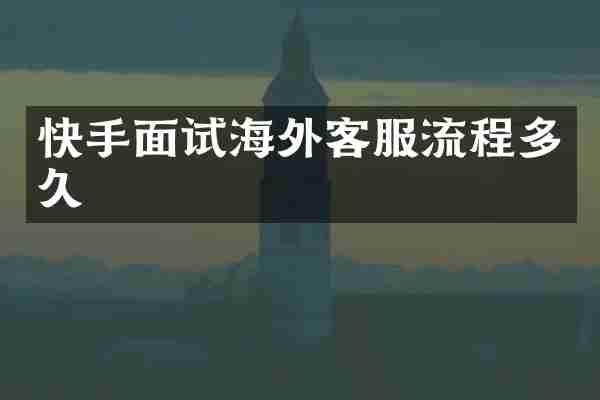 快手面试海外客服流程多久