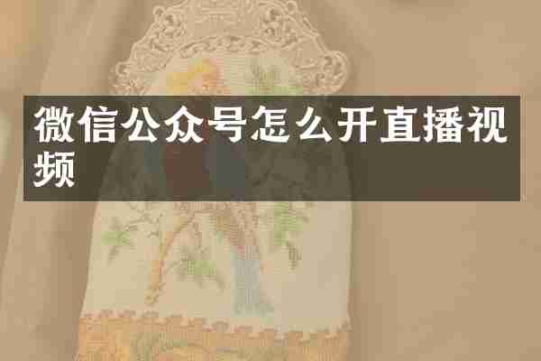 微信公众号怎么开直播视频