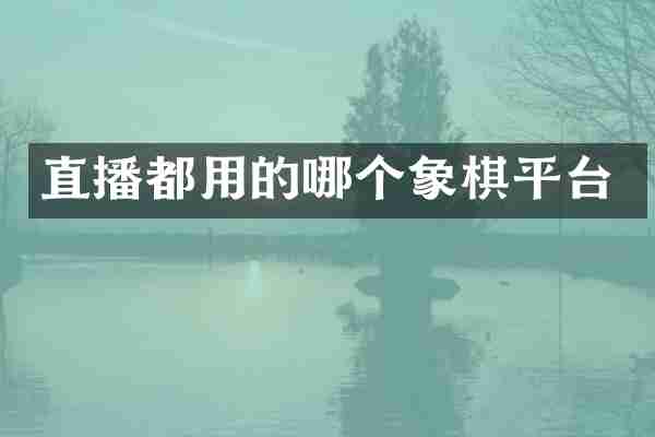 直播都用的哪个象棋平台