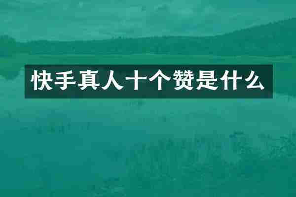 快手真人十个赞是什么
