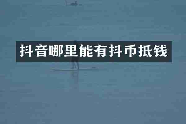 抖音哪里能有抖币抵钱