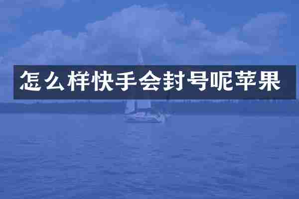 怎么样快手会封号呢苹果