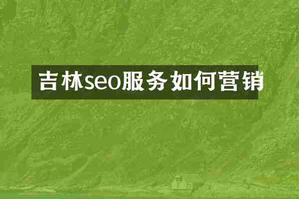 吉林seo服务如何营销