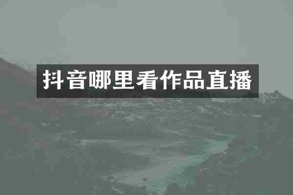 抖音哪里看作品直播