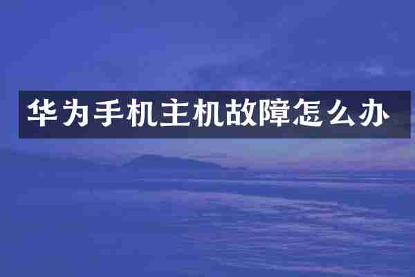 华为手机主机故障怎么办