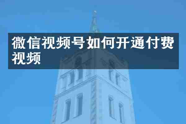 微信视频号如何开通付费视频