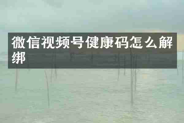 微信视频号健康码怎么解绑