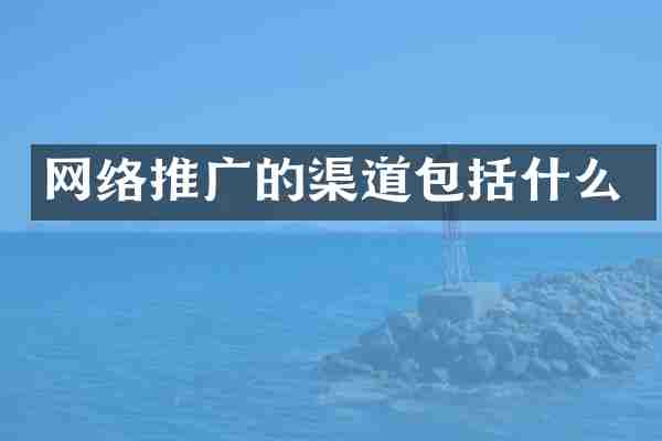 网络推广的渠道包括什么
