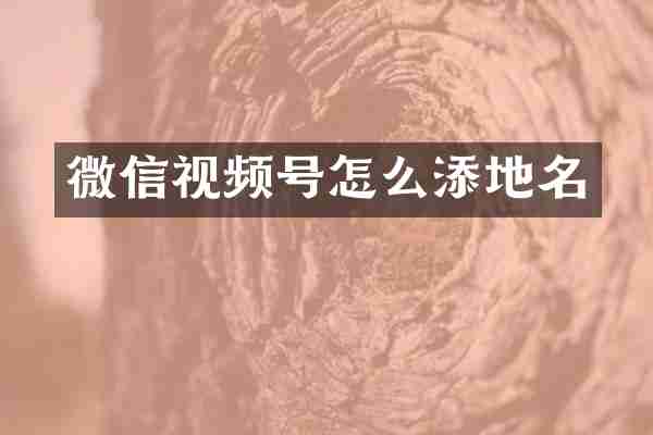 微信视频号怎么添地名
