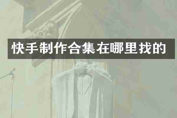 快手制作合集在哪里找的