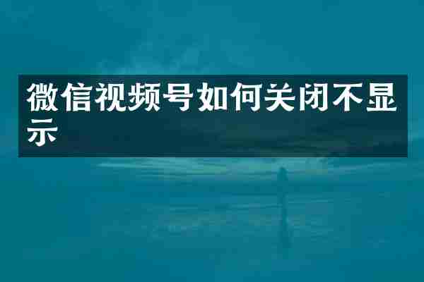 微信视频号如何关闭不显示