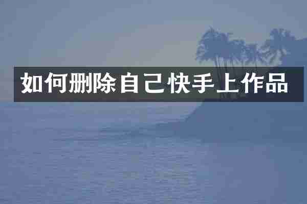 如何删除自己快手上作品