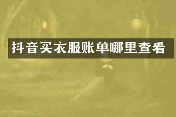 抖音买衣服账单哪里查看