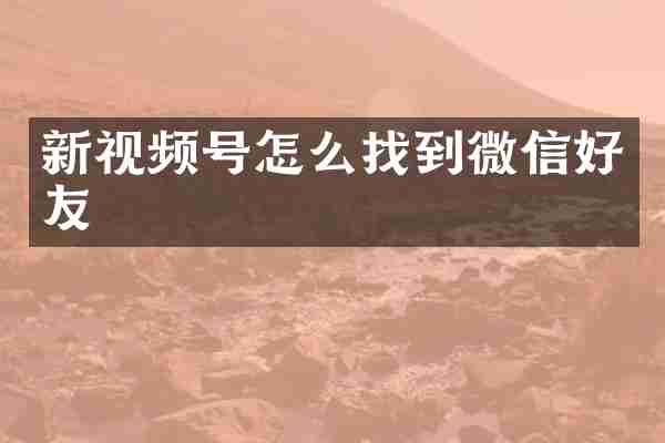 新视频号怎么找到微信好友