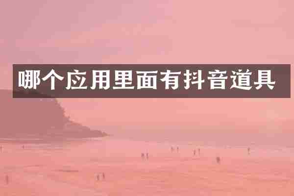 哪个应用里面有抖音道具
