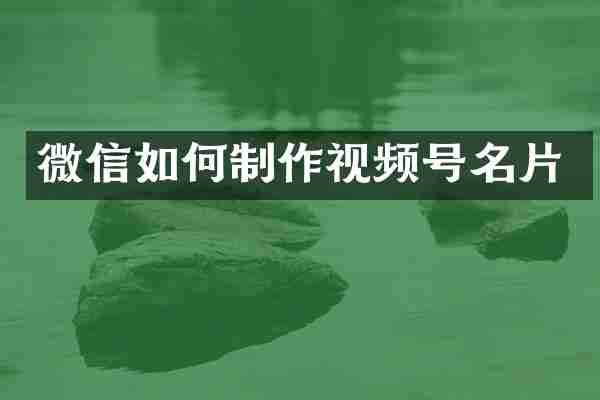 微信如何制作视频号名片