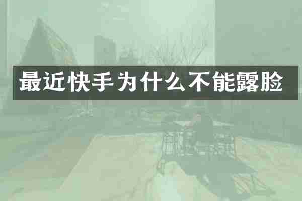 最近快手为什么不能露脸