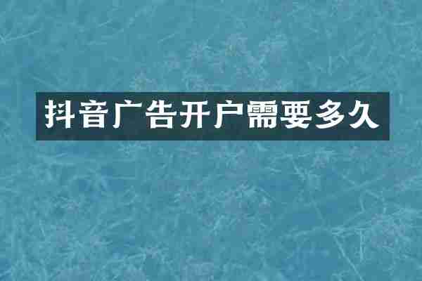 抖音广告开户需要多久
