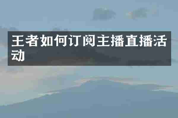 王者如何订阅主播直播活动