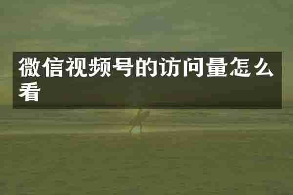 微信视频号的访问量怎么看
