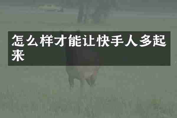 怎么样才能让快手人多起来