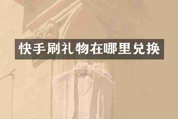 快手刷礼物在哪里兑换